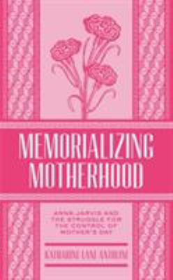 Memorializing Motherhood: Anna Jarvis and the S... 1938228944 Book Cover