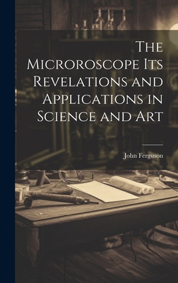 The Microroscope its Revelations and Applicatio... 1020878207 Book Cover