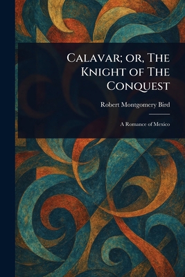 Calavar; or, The Knight of The Conquest 1023296233 Book Cover