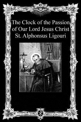 The Clock of the Passion of Our Lord Jesus Chri... 1493772651 Book Cover