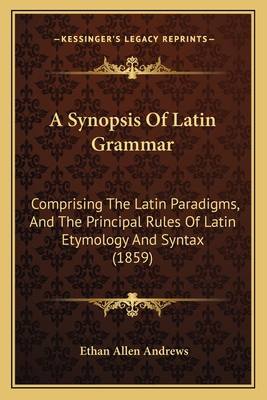 A Synopsis Of Latin Grammar: Comprising The Lat... 1164552627 Book Cover