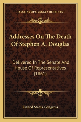 Addresses On The Death Of Stephen A. Douglas: D... 1166429687 Book Cover