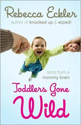 Toddlers Gone Wild!: Rants from a Mommy Brain 1552639878 Book Cover