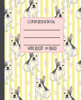 Wide Ruled Composition Book: The Most Fabulous Frenchies Ever on Your Notebook Will Help Keep You Smiling at School, Work, or Home! Wonderful Gift for a Friend Who Loves Cute French Bulldogs!