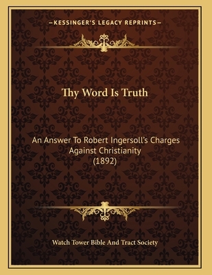 Thy Word Is Truth: An Answer To Robert Ingersol... 1167159616 Book Cover