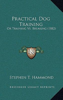 Practical Dog Training: Or Training Vs. Breakin... 1169110800 Book Cover