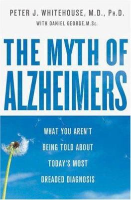 The Myth of Alzheimer's: What You Aren't Being ... 031236816X Book Cover