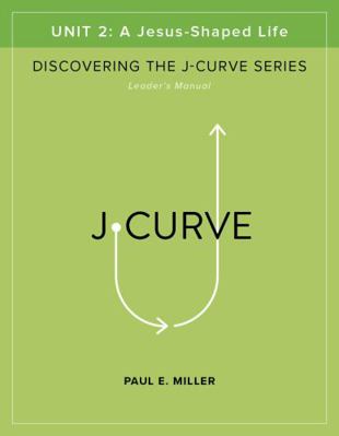 A Jesus-Shaped Life Leader's Manual : Discovering the J-Curve, Unit 2