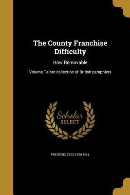 The County Franchise Difficulty: How Removable;... 1361595213 Book Cover