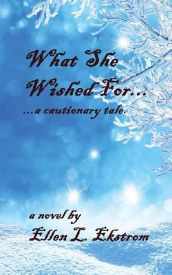 What She Wished For: ...a Cautionary Tale 0692366547 Book Cover