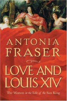 Love and Louis XIV: The Women in the Life of th... 0297829971 Book Cover