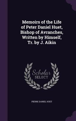 Memoirs of the Life of Peter Daniel Huet, Bisho... 1357187831 Book Cover