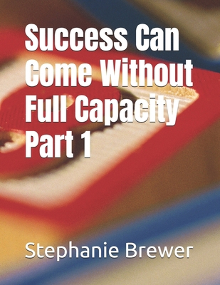 Success Can Come Without Full Capacity Part 1 B0FYNDMMVC Book Cover