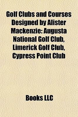 Golf Clubs and Courses Designed by Alister MacKenzie : Augusta National Golf Club, Limerick Golf Club, Cypress Point Club