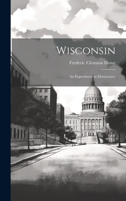 Wisconsin: An Experiment in Democracy 1019542268 Book Cover