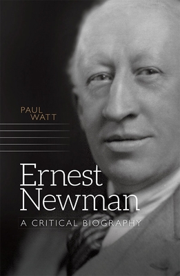 Ernest Newman: A Critical Biography 1783271906 Book Cover