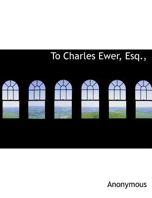 To Charles Ewer, Esq., 1140091662 Book Cover