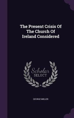 The Present Crisis Of The Church Of Ireland Con... 1347594590 Book Cover