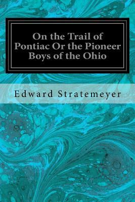 On the Trail of Pontiac Or the Pioneer Boys of ... 1548198714 Book Cover