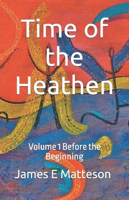 Time of the Heathen: Before the Beginning 1450503357 Book Cover