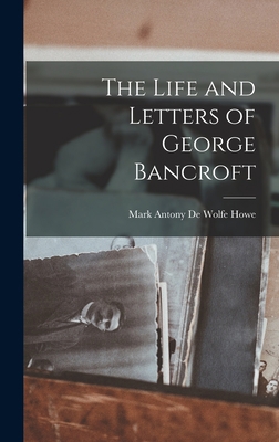 The Life and Letters of George Bancroft 1018901124 Book Cover