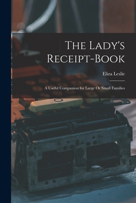 The Lady's Receipt-Book: A Useful Companion for... 1019013915 Book Cover