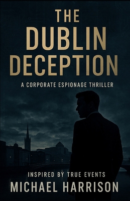 The Dublin Deception: A Corporate Espionage Thr... B0FDL1S234 Book Cover
