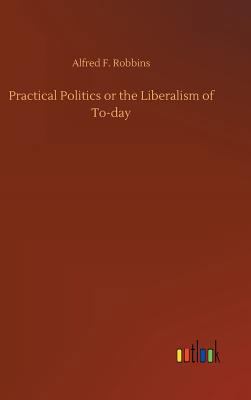 Practical Politics or the Liberalism of To-day 3732676684 Book Cover