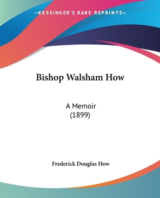 Bishop Walsham How: A Memoir (1899) 1437481833 Book Cover