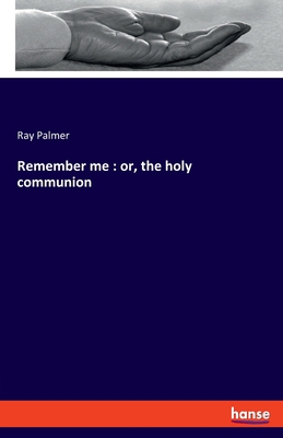 Remember me: or, the holy communion 3337894895 Book Cover
