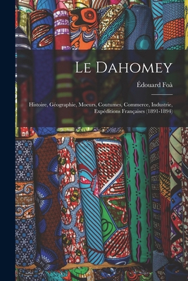 Le Dahomey: Histoire, Géographie, Moeurs, Coutu... [French] 1016498152 Book Cover