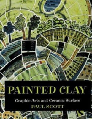PAINTED CLAY: GRAPHIC ARTS AND THE CERAMIC SURFACE 071364754X Book Cover
