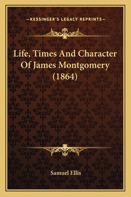 Life, Times And Character Of James Montgomery (... 1166571882 Book Cover