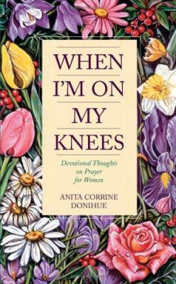 When I'm On My Knees: Devotional Thoughts On Pr... 1557489769 Book Cover