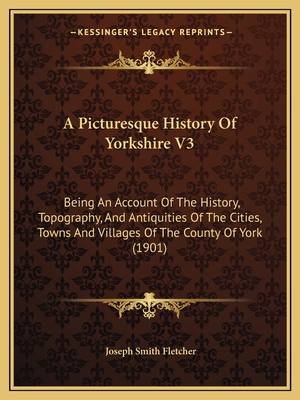 A Picturesque History Of Yorkshire V3: Being An... 1164944428 Book Cover