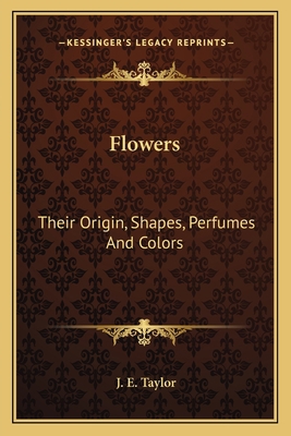 Flowers: Their Origin, Shapes, Perfumes And Colors 1163626597 Book Cover