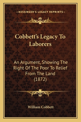 Cobbett's Legacy To Laborers: An Argument, Show... 1164607855 Book Cover