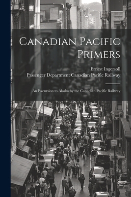 Canadian Pacific Primers: An Excursion to Alask... 1021895679 Book Cover