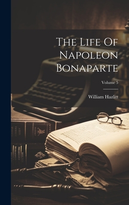 The Life Of Napoleon Bonaparte; Volume 5 1020633778 Book Cover