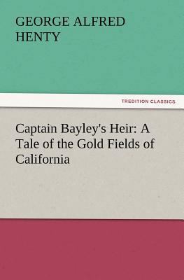Captain Bayley's Heir: A Tale of the Gold Field... 3847224905 Book Cover