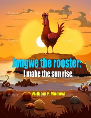 Jongwe the Rooster : I Make the Sun Rise