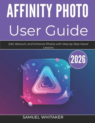 Affinity Photo User Guide 2026: Edit, Retouch, ... B0GXQDJH5B Book Cover