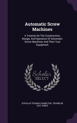 Automatic Screw Machines: A Treatise On The Con... 1348246995 Book Cover