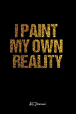 Art Journal: Dot Grid Journal -I Paint My Own Reality - Black Lined Diary, Planner, Gratitude, Writing, Travel, Goal, Bullet Notebook - 6x9 120 page