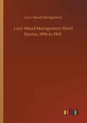 Lucy Maud Montgomery Short Stories, 1896 to 1901 3752411872 Book Cover