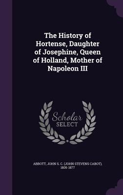 The History of Hortense, Daughter of Josephine,... 1355334802 Book Cover