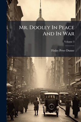 Mr. Dooley In Peace And In War; Volume 3 1279228326 Book Cover