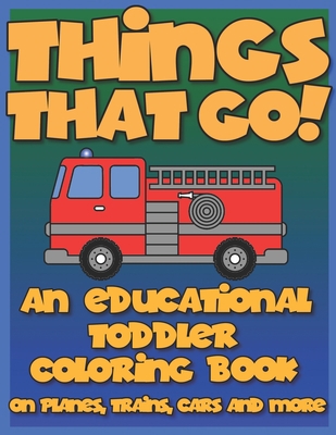 Things That Go: An educational toddler coloring... B088Y7TFDN Book Cover