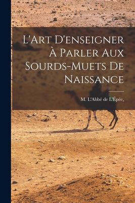 L'Art D'enseigner à Parler Aux Sourds-Muets de ... [French] 1016921136 Book Cover