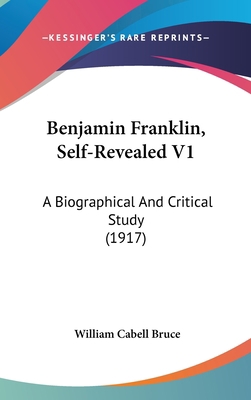 Benjamin Franklin, Self-Revealed V1: A Biograph... 0548998418 Book Cover